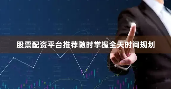 股票配资平台推荐随时掌握全天时间规划
