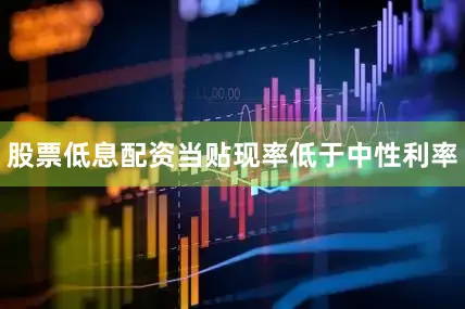股票低息配资当贴现率低于中性利率