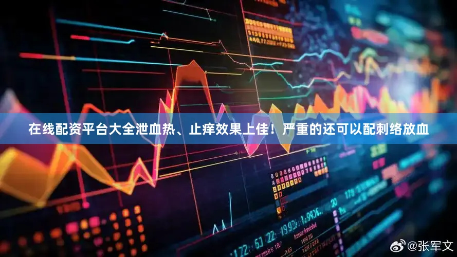 在线配资平台大全泄血热、止痒效果上佳！严重的还可以配刺络放血