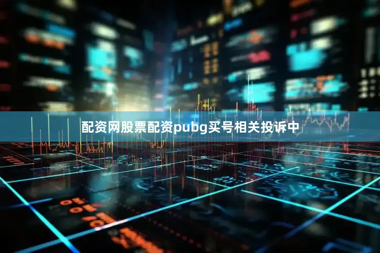 配资网股票配资pubg买号相关投诉中