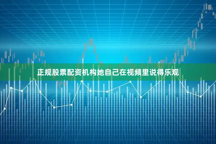 正规股票配资机构她自己在视频里说得乐观
